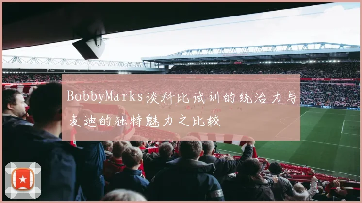 BobbyMarks谈科比试训的统治力与麦迪的独特魅力之比较