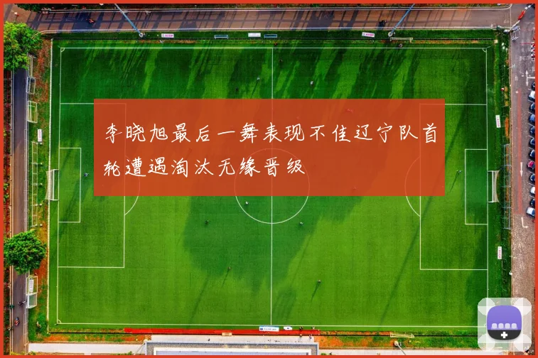 李晓旭最后一舞表现不佳辽宁队首轮遭遇淘汰无缘晋级