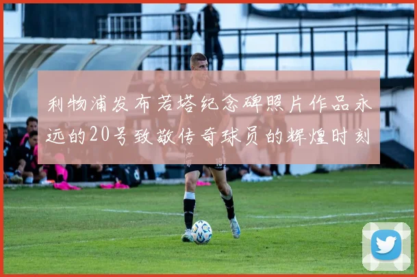 利物浦发布若塔纪念碑照片作品永远的20号致敬传奇球员的辉煌时刻