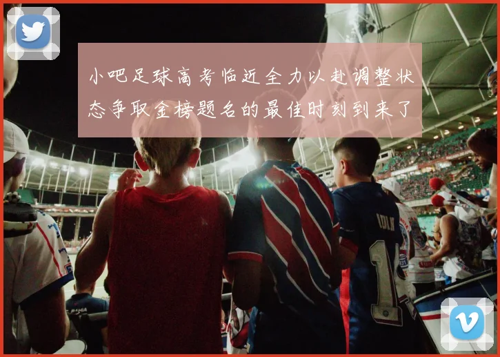 小吧足球高考临近全力以赴调整状态争取金榜题名的最佳时刻到来了