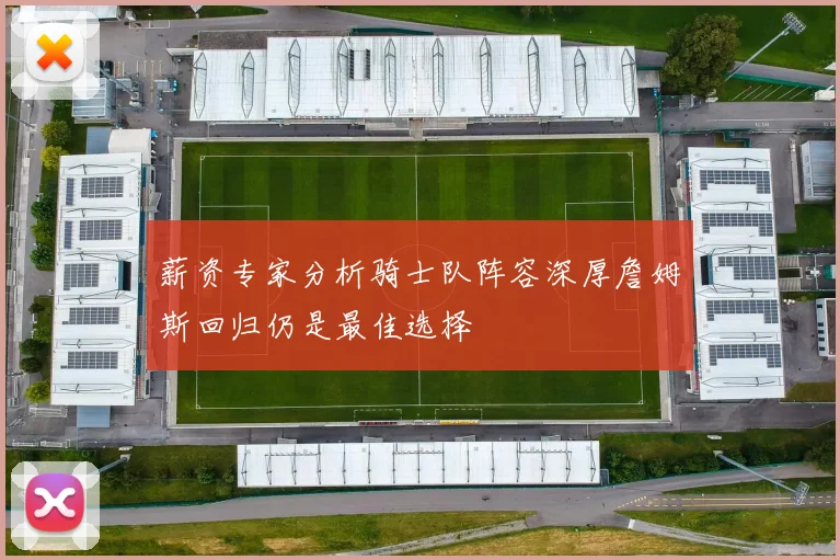 薪资专家分析骑士队阵容深厚詹姆斯回归仍是最佳选择