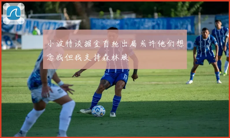 小波特谈掘金首轮出局或许他们想念我但我支持森林狼