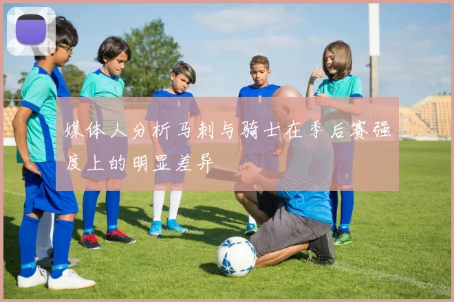 媒体人分析马刺与骑士在季后赛强度上的明显差异
