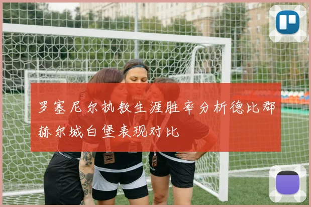 罗塞尼尔执教生涯胜率分析德比郡赫尔城白堡表现对比