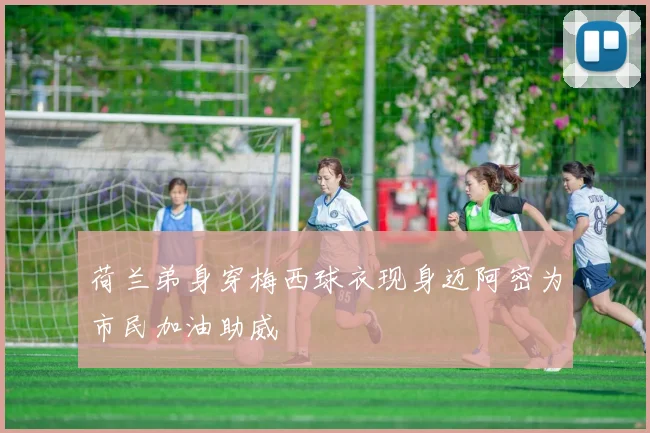 荷兰弟身穿梅西球衣现身迈阿密为市民加油助威