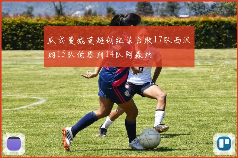 瓜式曼城英超创纪录击败17队西汉姆15队伯恩利14队阿森纳