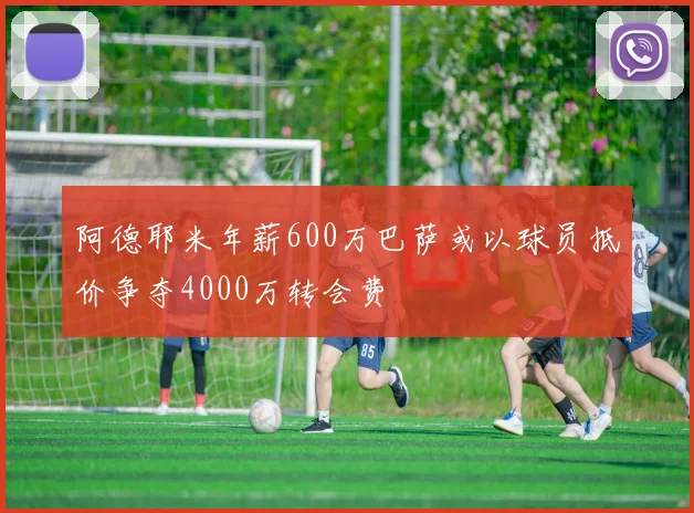 阿德耶米年薪600万巴萨或以球员抵价争夺4000万转会费