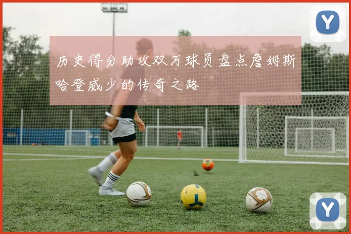 历史得分助攻双万球员盘点詹姆斯哈登威少的传奇之路
